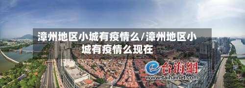 漳州地区小城有疫情么/漳州地区小城有疫情么现在-第1张图片