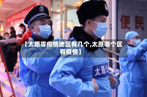 【太原零疫情地区有几个,太原哪个区有疫情】-第2张图片
