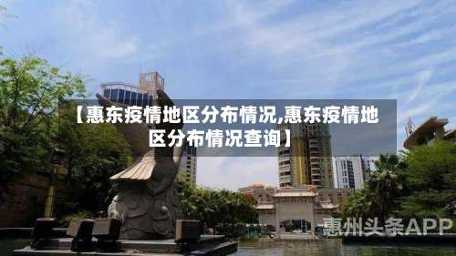 【惠东疫情地区分布情况,惠东疫情地区分布情况查询】-第3张图片