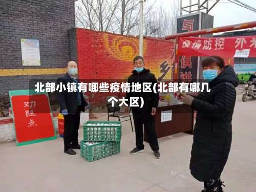 北部小镇有哪些疫情地区(北部有哪几个大区)-第2张图片