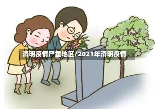 清明疫情严重地区/2021年清明疫情-第2张图片
