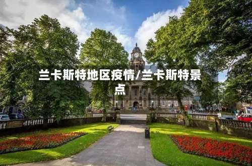 兰卡斯特地区疫情/兰卡斯特景点-第1张图片