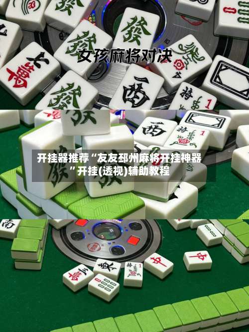 开挂器推荐“友友邳州麻将开挂神器”开挂(透视)辅助教程-第3张图片