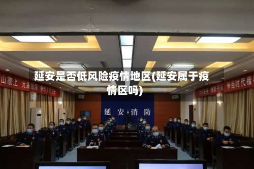 延安是否低风险疫情地区(延安属于疫情区吗)-第1张图片