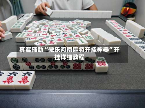 真实辅助“微乐河南麻将开挂神器”开挂详细教程-第1张图片