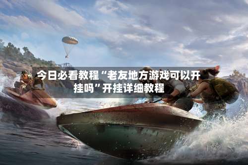 今日必看教程“老友地方游戏可以开挂吗”开挂详细教程-第3张图片