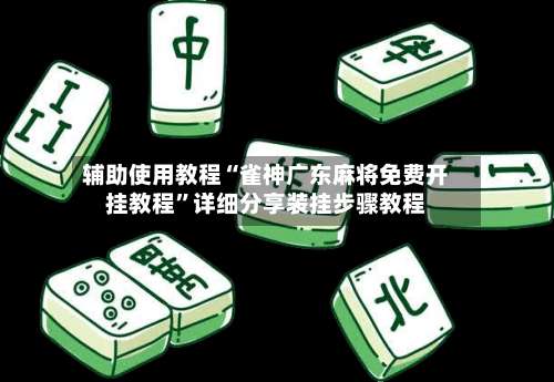 辅助使用教程“雀神广东麻将免费开挂教程	”详细分享装挂步骤教程-第2张图片