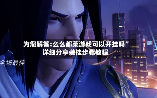 为您解答:么么都莱游戏可以开挂吗”详细分享装挂步骤教程-第1张图片