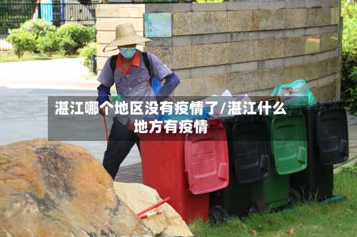 湛江哪个地区没有疫情了/湛江什么地方有疫情-第3张图片