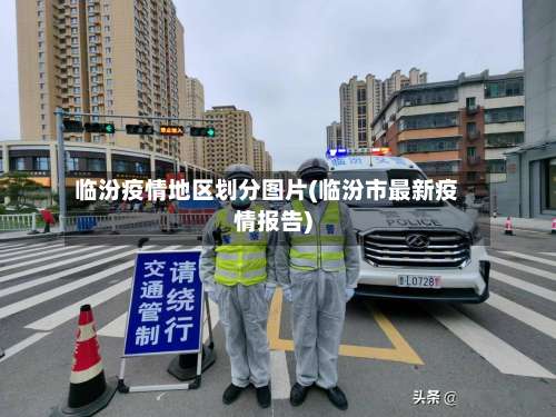 临汾疫情地区划分图片(临汾市最新疫情报告)-第2张图片