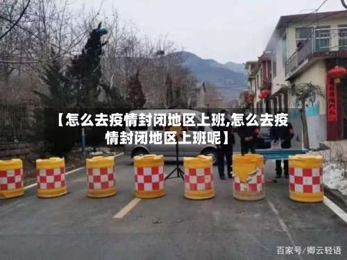 【怎么去疫情封闭地区上班,怎么去疫情封闭地区上班呢】-第2张图片