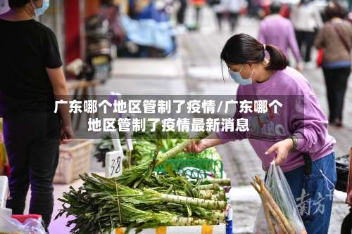 广东哪个地区管制了疫情/广东哪个地区管制了疫情最新消息-第3张图片