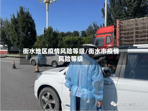 衡水地区疫情风险等级/衡水市疫情风险等级-第1张图片