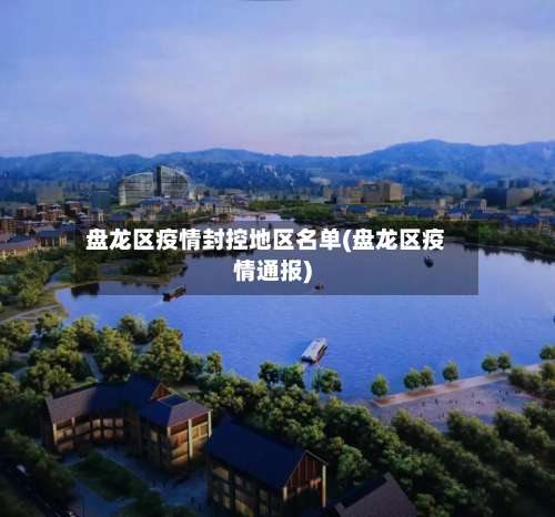 盘龙区疫情封控地区名单(盘龙区疫情通报)-第1张图片