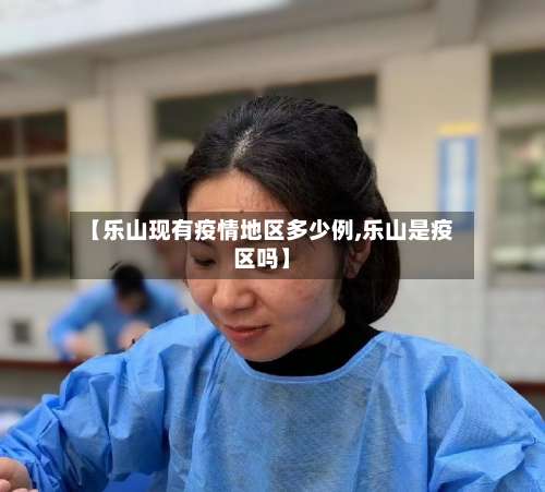 【乐山现有疫情地区多少例,乐山是疫区吗】-第3张图片