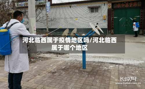河北临西属于疫情地区吗/河北临西属于哪个地区-第2张图片