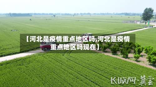 【河北是疫情重点地区吗,河北是疫情重点地区吗现在】-第1张图片