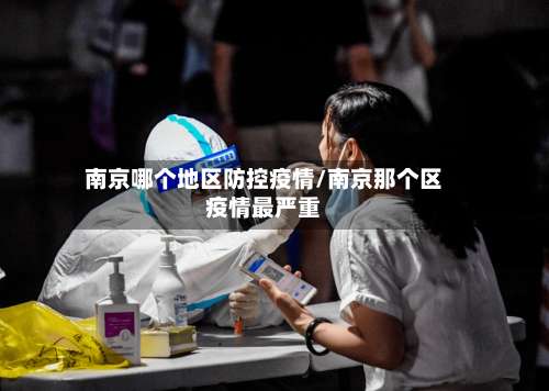 南京哪个地区防控疫情/南京那个区疫情最严重-第3张图片
