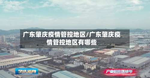广东肇庆疫情管控地区/广东肇庆疫情管控地区有哪些-第2张图片