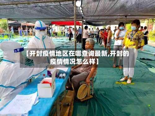 【开封疫情地区在哪查询最新,开封的疫情情况怎么样】-第2张图片