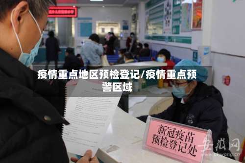 疫情重点地区预检登记/疫情重点预警区域-第1张图片