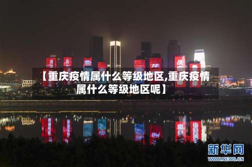 【重庆疫情属什么等级地区,重庆疫情属什么等级地区呢】-第1张图片