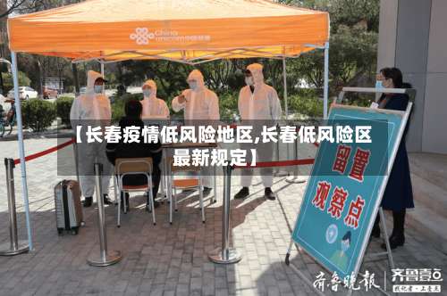 【长春疫情低风险地区,长春低风险区最新规定】-第1张图片