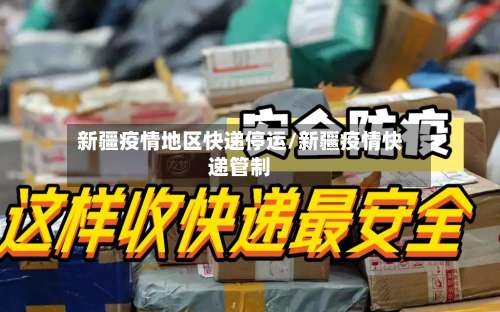 新疆疫情地区快递停运/新疆疫情快递管制-第2张图片