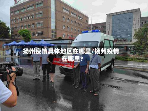 扬州疫情具体地区在哪里/扬州疫情在哪里?-第2张图片