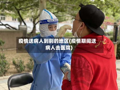 疫情送病人到别的地区(疫情期间送病人去医院)-第1张图片