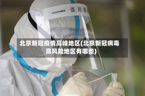 北京新冠疫情高峰地区(北京新冠病毒高风险地区有哪些)-第1张图片