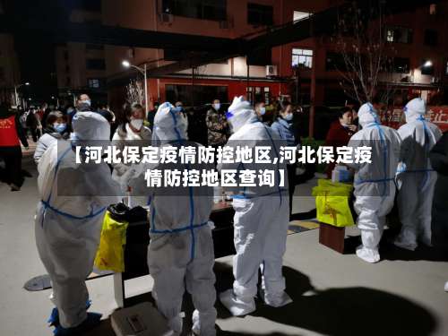【河北保定疫情防控地区,河北保定疫情防控地区查询】-第2张图片
