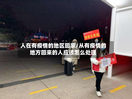 人在有疫情的地区回家/从有疫情的地方回来的人应该怎么处理-第3张图片