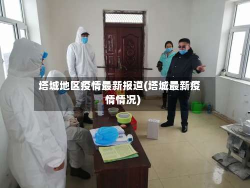 塔城地区疫情最新报道(塔城最新疫情情况)-第3张图片