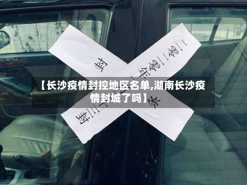 【长沙疫情封控地区名单,湖南长沙疫情封城了吗】-第1张图片