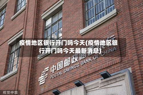 疫情地区银行开门吗今天(疫情地区银行开门吗今天最新消息)-第1张图片