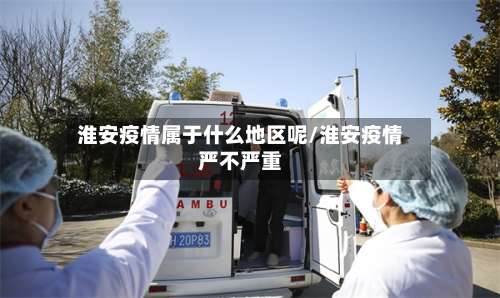 淮安疫情属于什么地区呢/淮安疫情严不严重-第1张图片