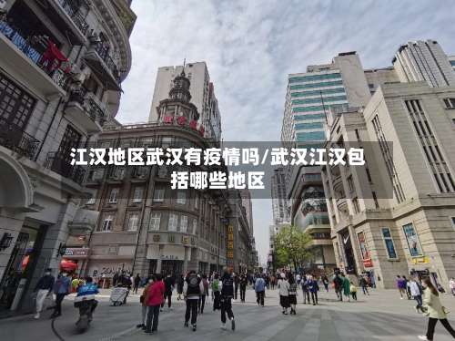 江汉地区武汉有疫情吗/武汉江汉包括哪些地区-第2张图片