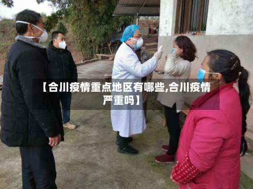 【合川疫情重点地区有哪些,合川疫情严重吗】-第2张图片