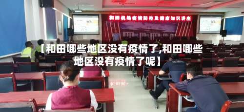 【和田哪些地区没有疫情了,和田哪些地区没有疫情了呢】-第1张图片