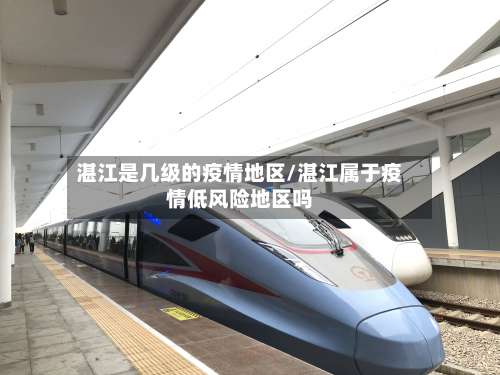 湛江是几级的疫情地区/湛江属于疫情低风险地区吗-第1张图片