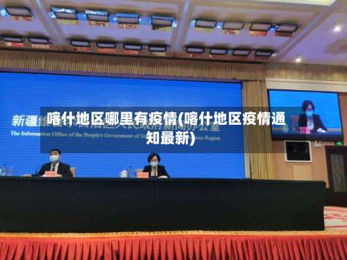 喀什地区哪里有疫情(喀什地区疫情通知最新)-第1张图片