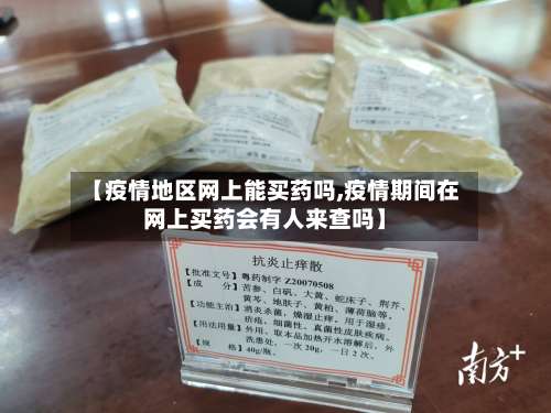 【疫情地区网上能买药吗,疫情期间在网上买药会有人来查吗】-第3张图片