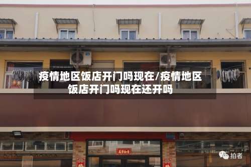 疫情地区饭店开门吗现在/疫情地区饭店开门吗现在还开吗-第1张图片