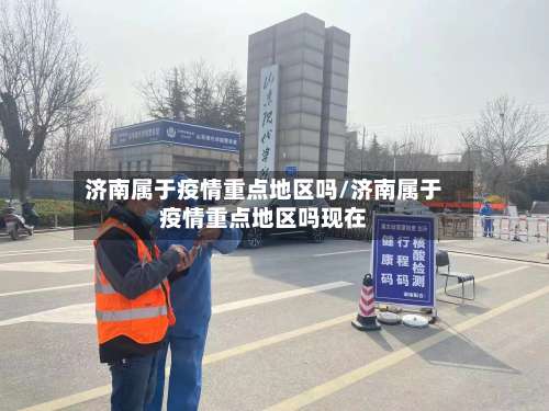 济南属于疫情重点地区吗/济南属于疫情重点地区吗现在-第1张图片