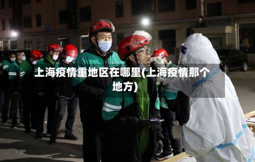上海疫情重地区在哪里(上海疫情那个地方)-第3张图片