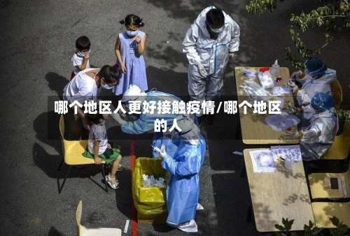 哪个地区人更好接触疫情/哪个地区的人-第1张图片