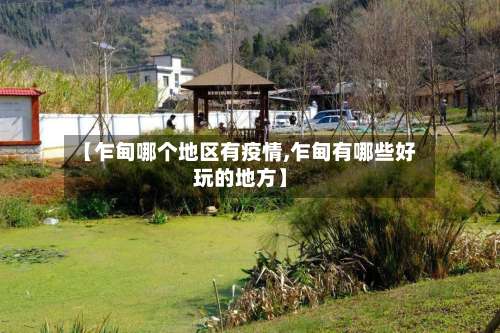 【乍甸哪个地区有疫情,乍甸有哪些好玩的地方】-第2张图片