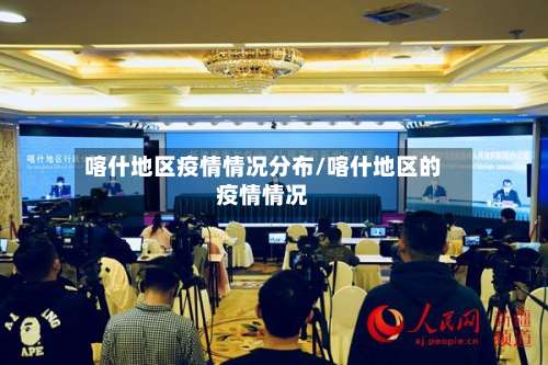 喀什地区疫情情况分布/喀什地区的疫情情况-第1张图片