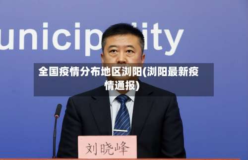 全国疫情分布地区浏阳(浏阳最新疫情通报)-第1张图片